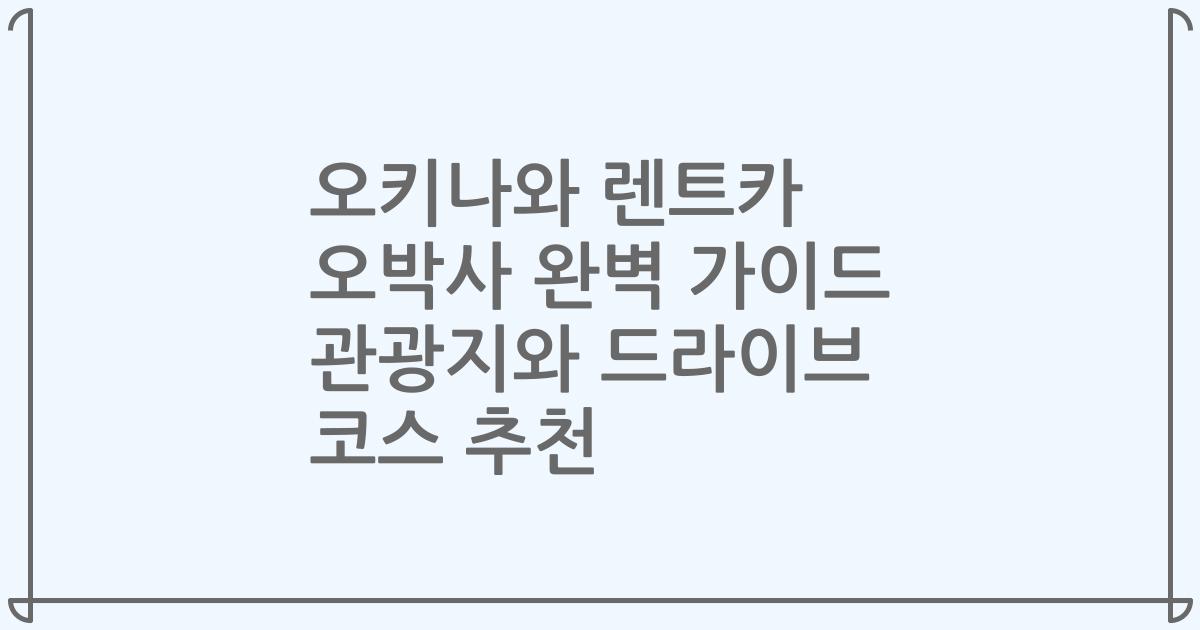 오키나와 렌트카 오박사 완벽 가이드 관광지와 드라이브 코스 추천