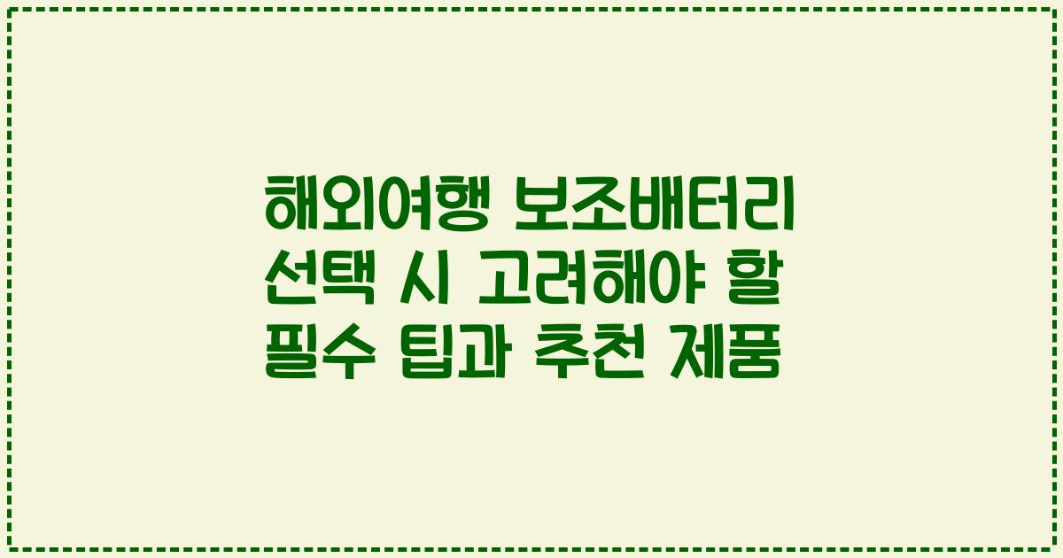 해외여행 보조배터리 선택 시 고려해야 할 필수 팁과 추천 제품