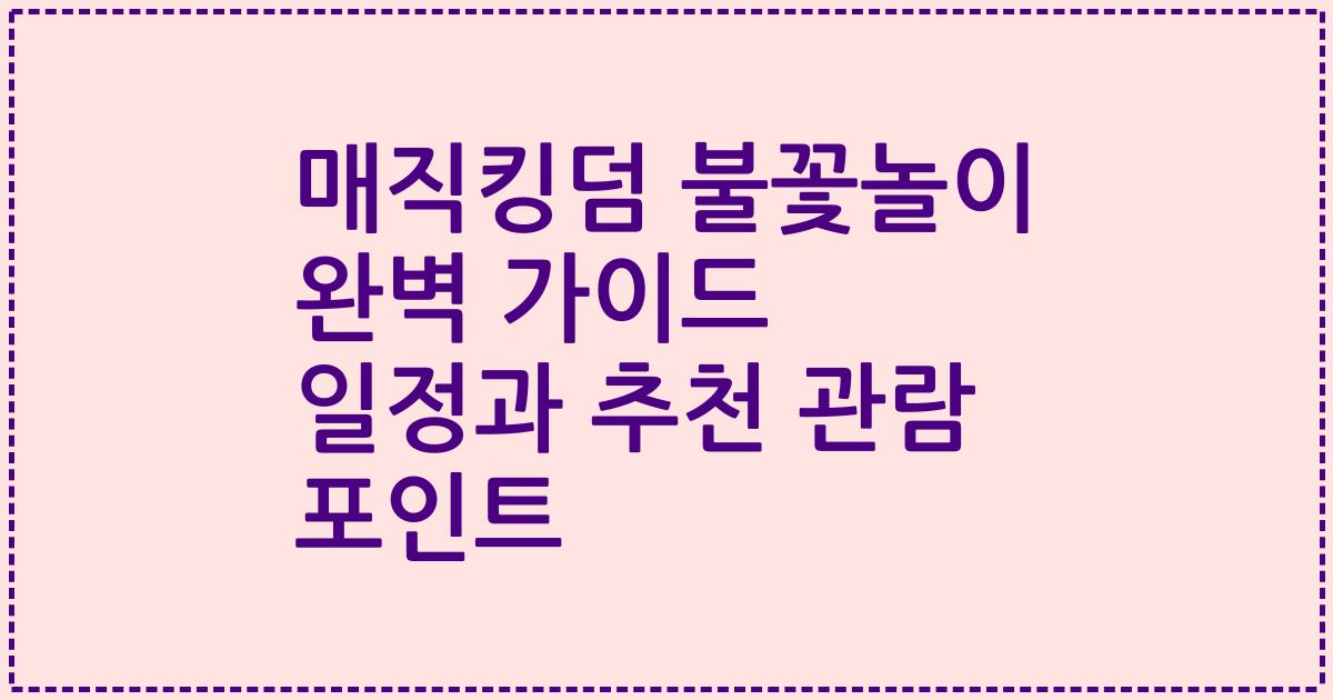 매직킹덤 불꽃놀이 완벽 가이드 일정과 추천 관람 포인트