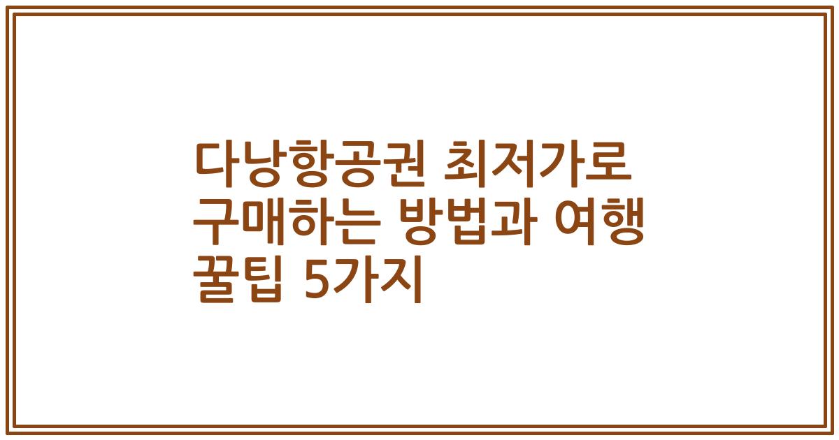 다낭항공권 최저가로 구매하는 방법과 여행 꿀팁 5가지