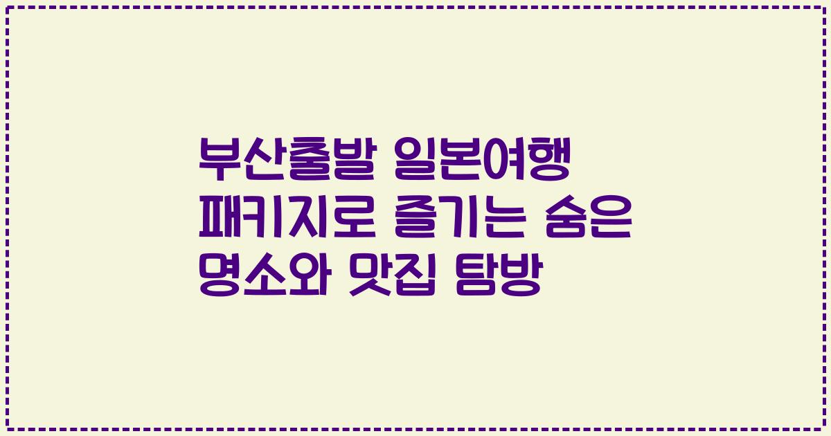 부산출발 일본여행 패키지로 즐기는 숨은 명소와 맛집 탐방