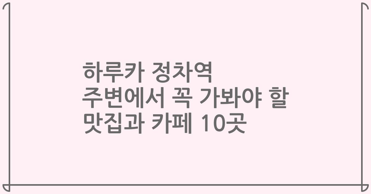 하루카 정차역 주변에서 꼭 가봐야 할 맛집과 카페 10곳