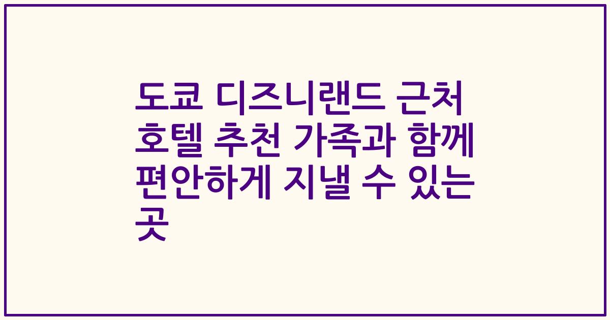 도쿄 디즈니랜드 근처 호텔 추천 가족과 함께 편안하게 지낼 수 있는 곳