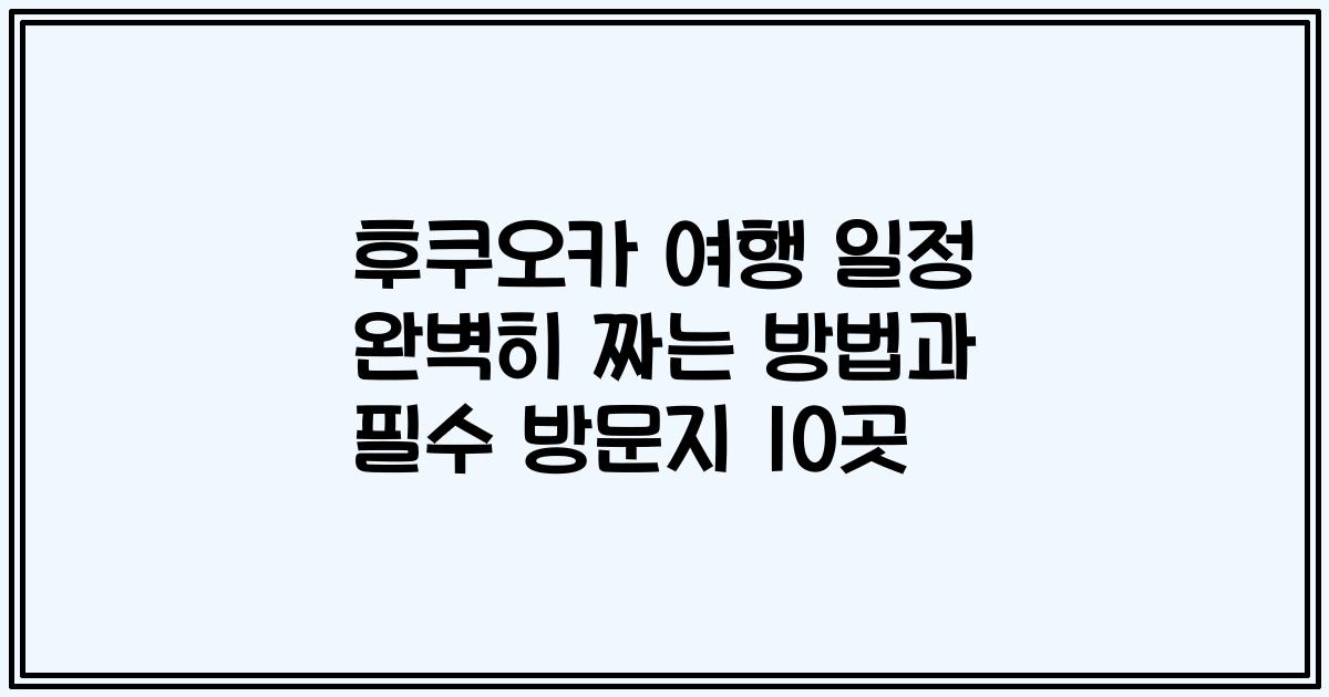 후쿠오카 여행 일정 완벽히 짜는 방법과 필수 방문지 10곳