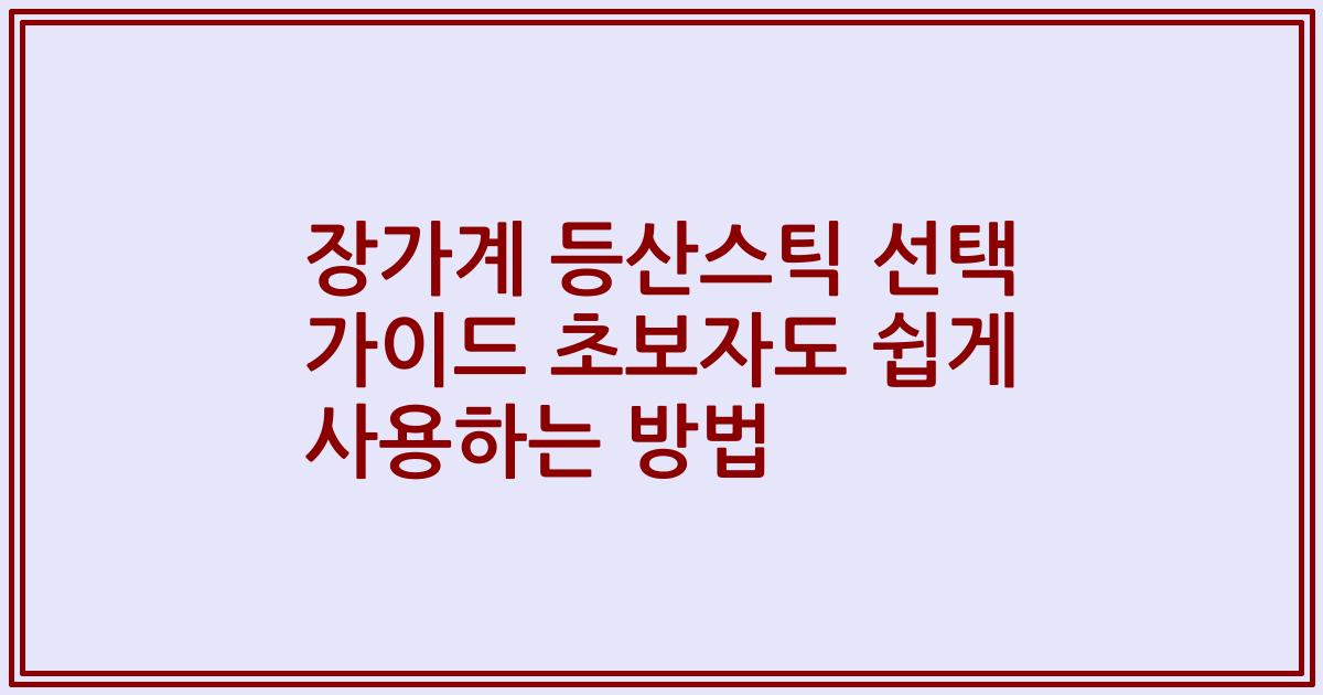 장가계 등산스틱 선택 가이드 초보자도 쉽게 사용하는 방법