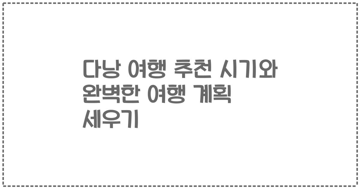 다낭 여행 추천 시기와 완벽한 여행 계획 세우기