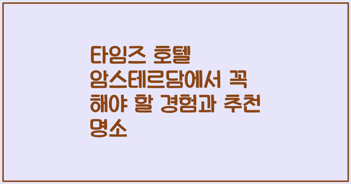 타임즈 호텔 암스테르담에서 꼭 해야 할 경험과 추천 명소