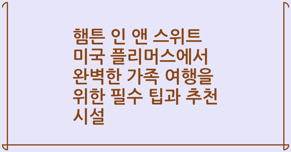 햄튼 인 앤 스위트 미국 플리머스에서 완벽한 가족 여행을 위한 필수 팁과 추천 시설