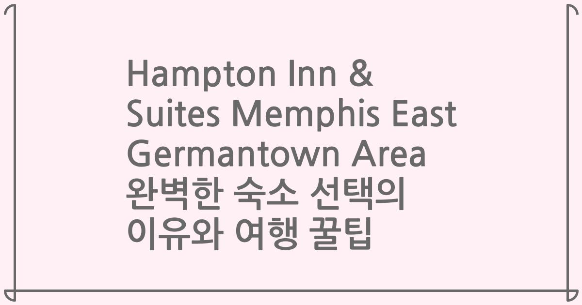 Hampton Inn & Suites Memphis East Germantown Area 완벽한 숙소 선택의 이유와 여행 꿀팁