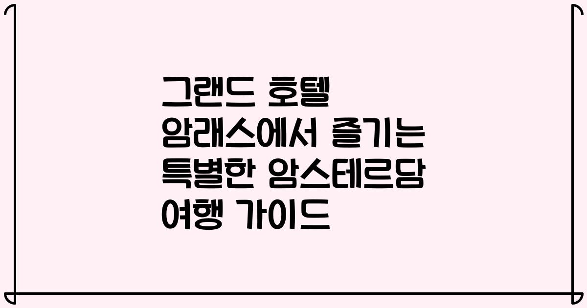 그랜드 호텔 암래스에서 즐기는 특별한 암스테르담 여행 가이드