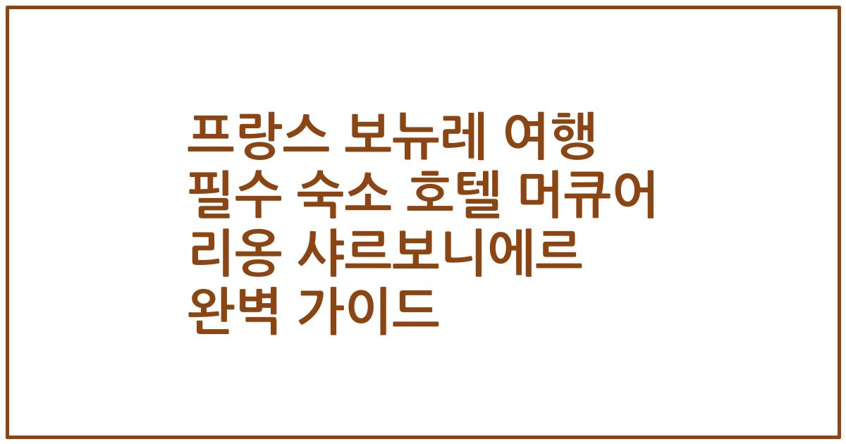 프랑스 보뉴레 여행 필수 숙소 호텔 머큐어 리옹 샤르보니에르 완벽 가이드