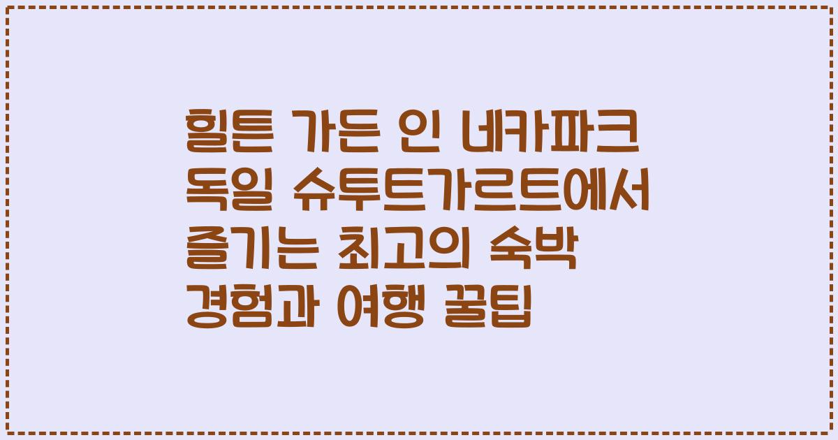 힐튼 가든 인 네카파크 독일 슈투트가르트에서 즐기는 최고의 숙박 경험과 여행 꿀팁