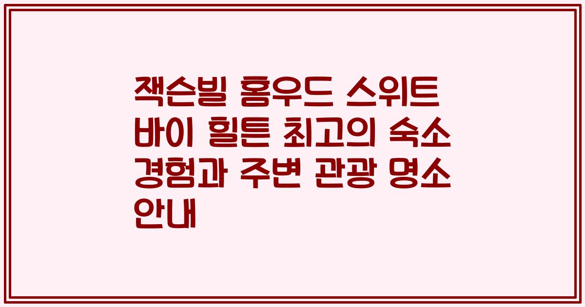 잭슨빌 홈우드 스위트 바이 힐튼 최고의 숙소 경험과 주변 관광 명소 안내