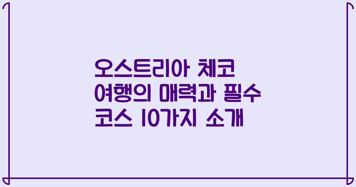 오스트리아 체코 여행의 매력과 필수 코스 10가지 소개