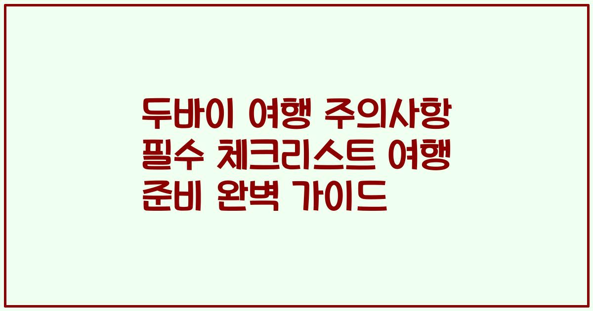 두바이 여행 주의사항 필수 체크리스트 여행 준비 완벽 가이드