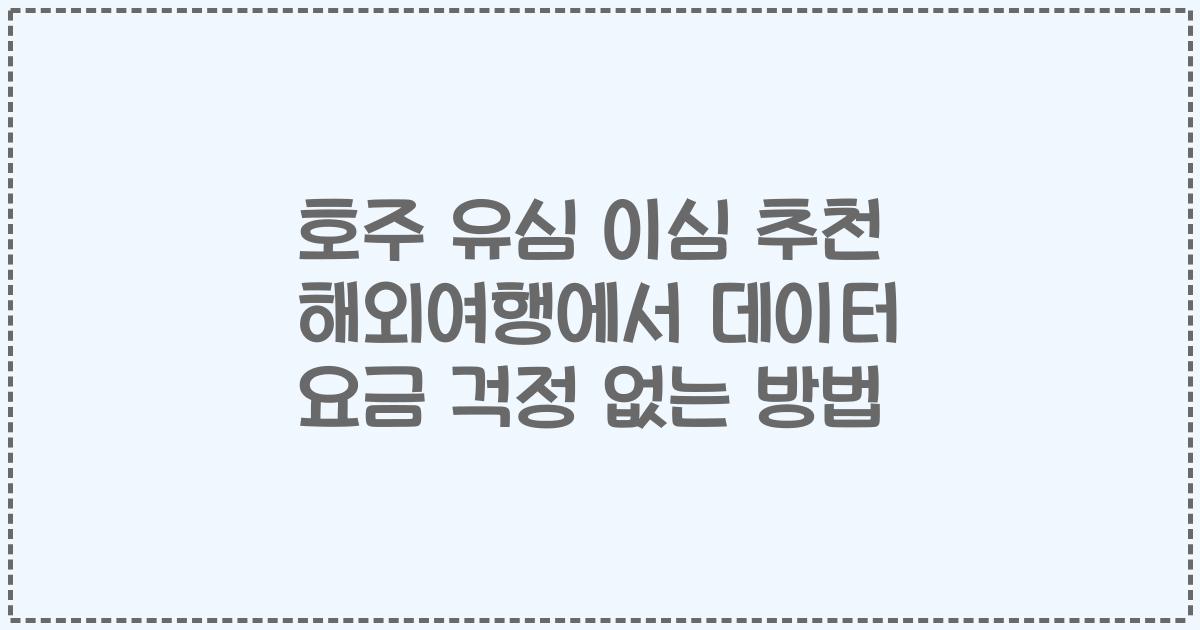 호주 유심 이심 추천 해외여행에서 데이터 요금 걱정 없는 방법