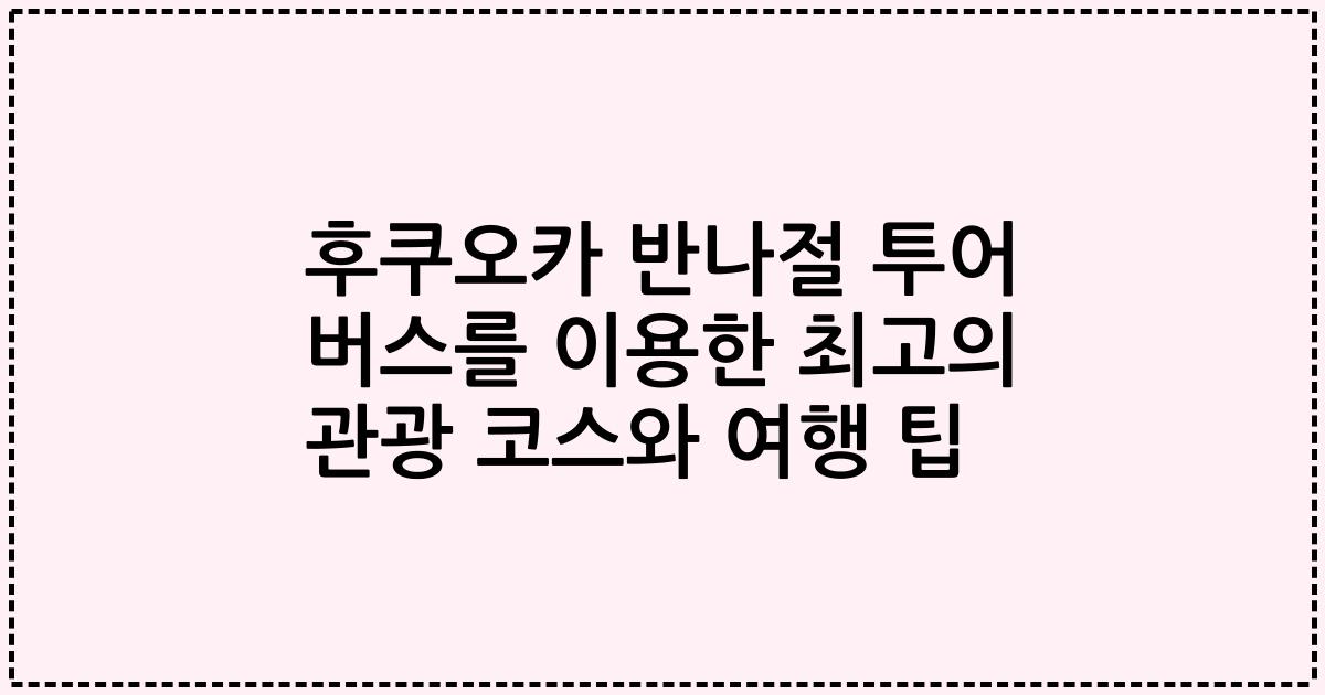 후쿠오카 반나절 투어 버스를 이용한 최고의 관광 코스와 여행 팁