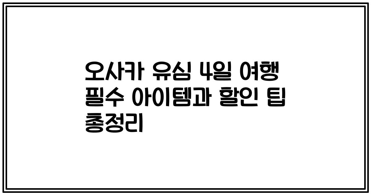 오사카 유심 4일 여행 필수 아이템과 할인 팁 총정리
