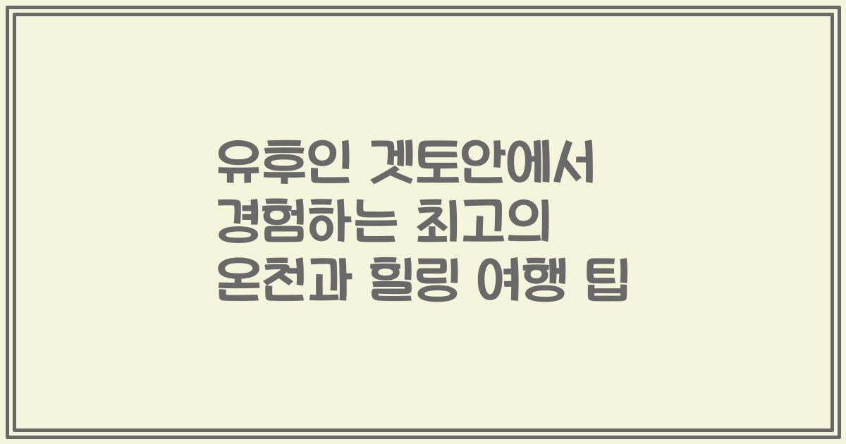 유후인 겟토안에서 경험하는 최고의 온천과 힐링 여행 팁