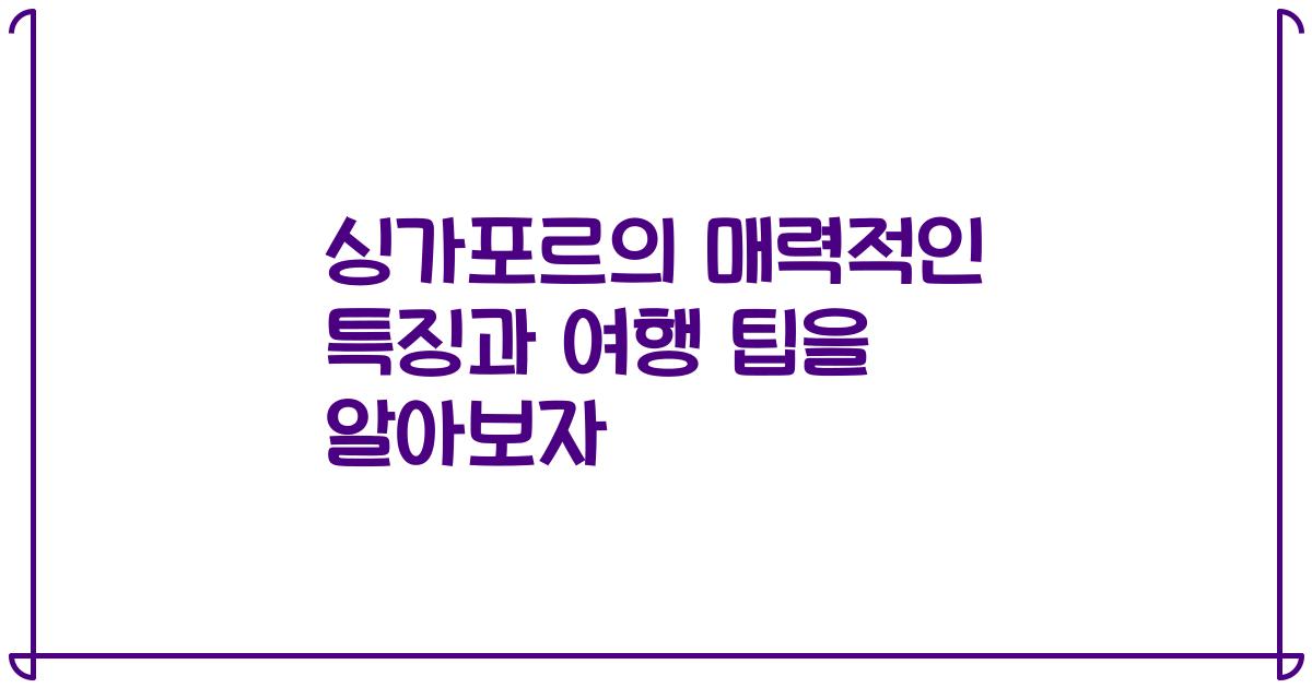 싱가포르의 매력적인 특징과 여행 팁을 알아보자