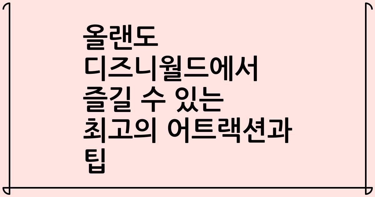 올랜도 디즈니월드에서 즐길 수 있는 최고의 어트랙션과 팁