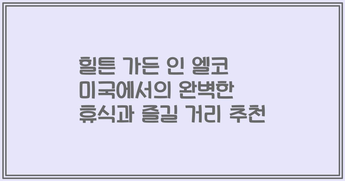 힐튼 가든 인 엘코 미국에서의 완벽한 휴식과 즐길 거리 추천