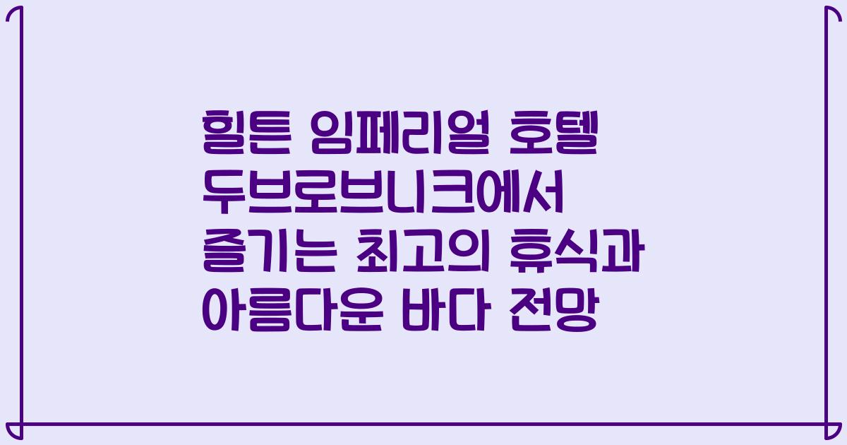 힐튼 임페리얼 호텔 두브로브니크에서 즐기는 최고의 휴식과 아름다운 바다 전망