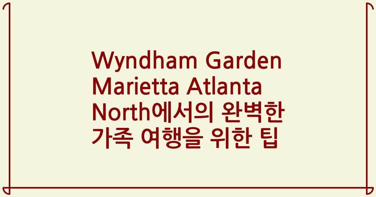 Wyndham Garden Marietta Atlanta North에서의 완벽한 가족 여행을 위한 팁