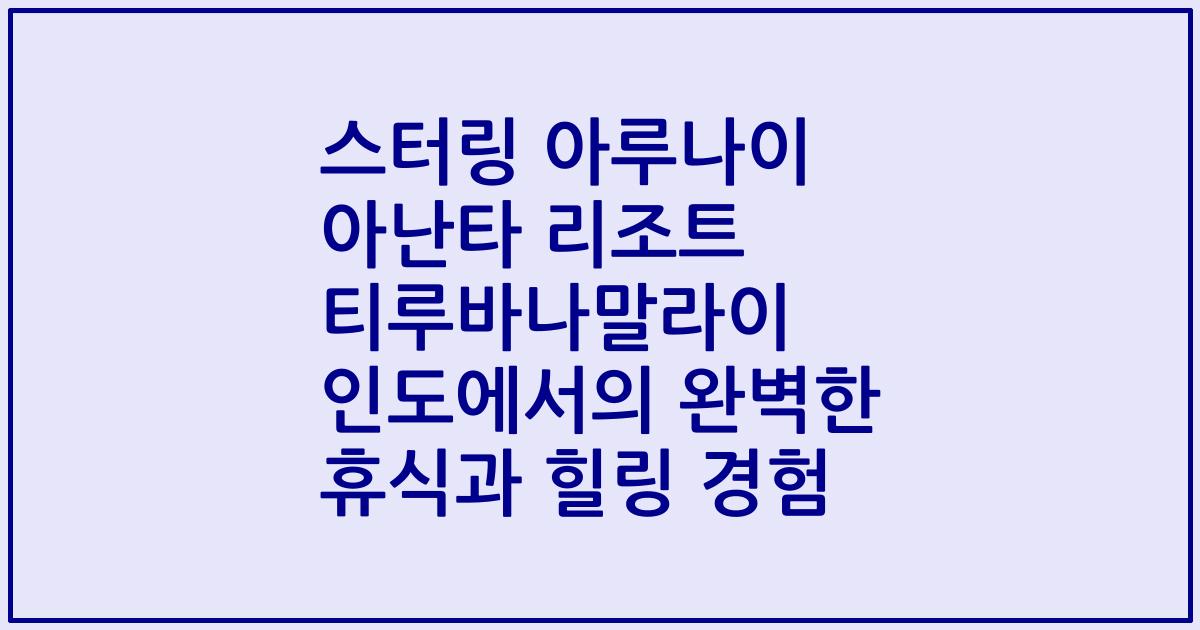 스터링 아루나이 아난타 리조트 티루바나말라이 인도에서의 완벽한 휴식과 힐링 경험