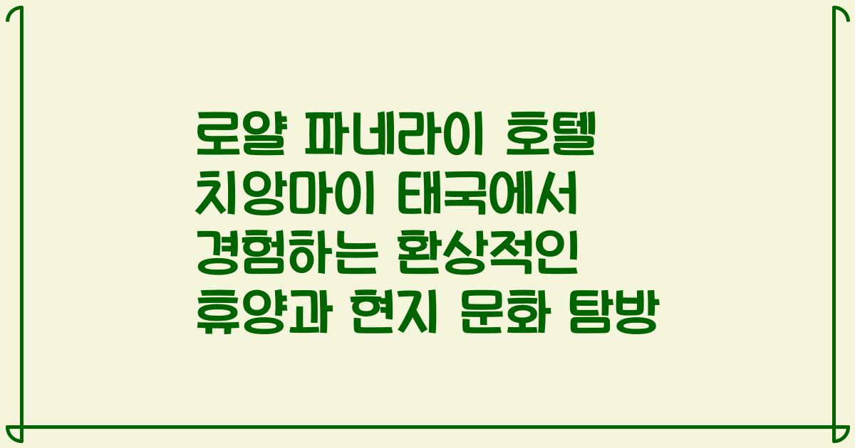 로얄 파네라이 호텔 치앙마이 태국에서 경험하는 환상적인 휴양과 현지 문화 탐방