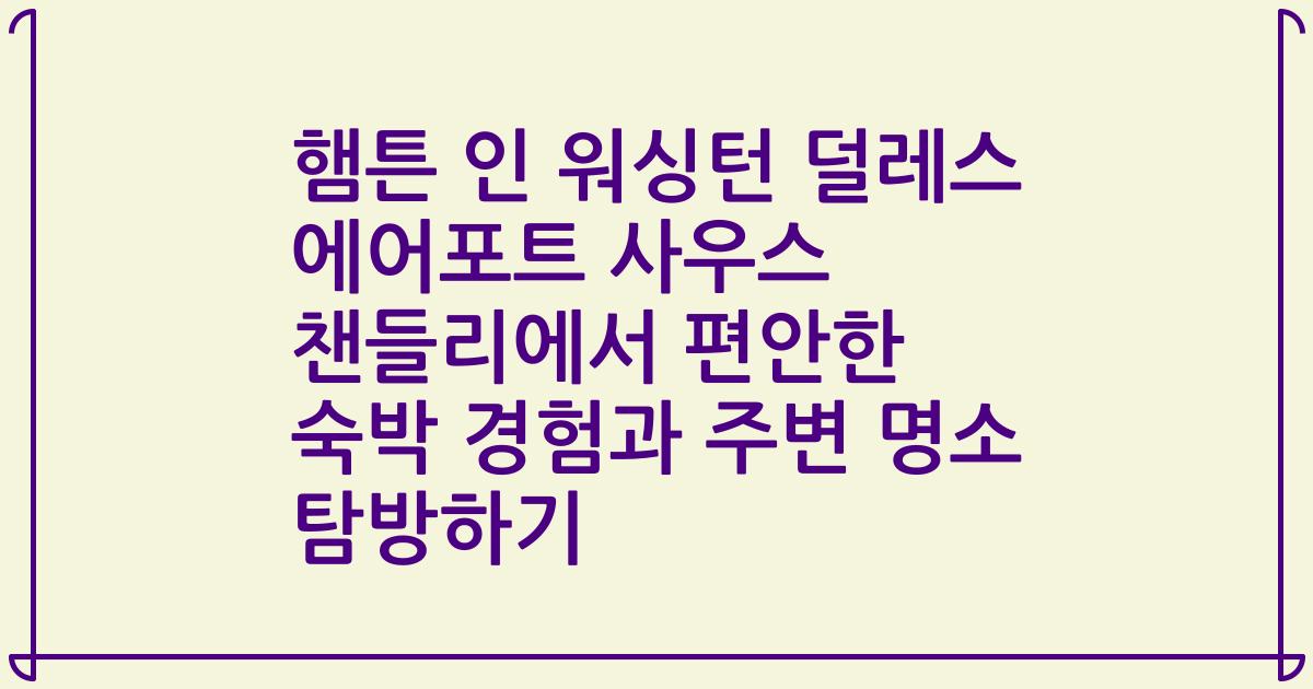 햄튼 인 워싱턴 덜레스 에어포트 사우스 챈들리에서 편안한 숙박 경험과 주변 명소 탐방하기