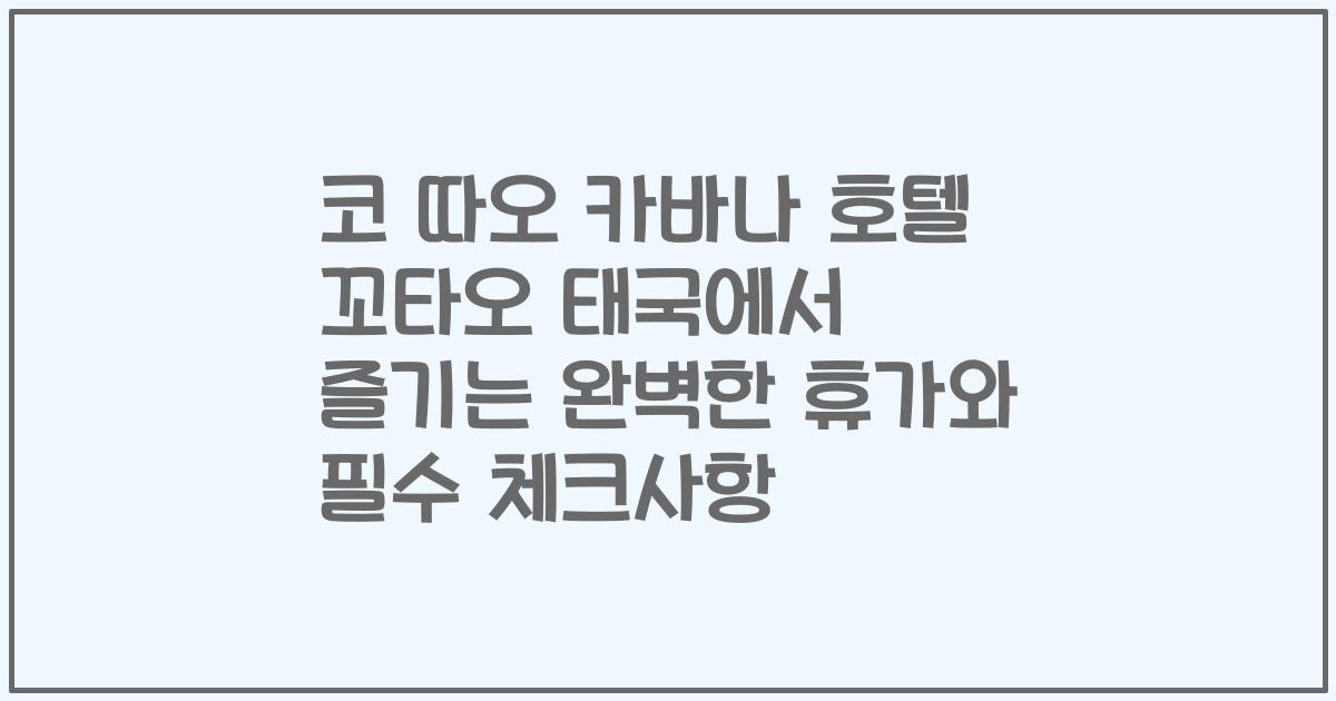 코 따오 카바나 호텔 꼬타오 태국에서 즐기는 완벽한 휴가와 필수 체크사항