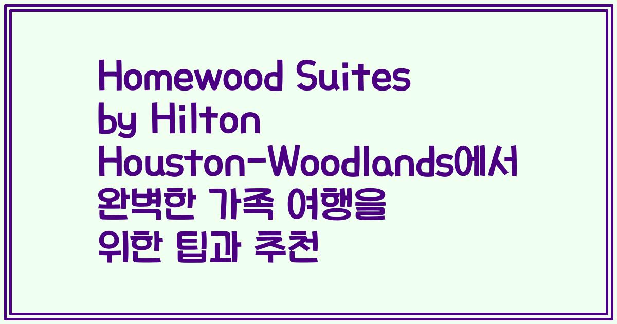 Homewood Suites by Hilton Houston-Woodlands에서 완벽한 가족 여행을 위한 팁과 추천