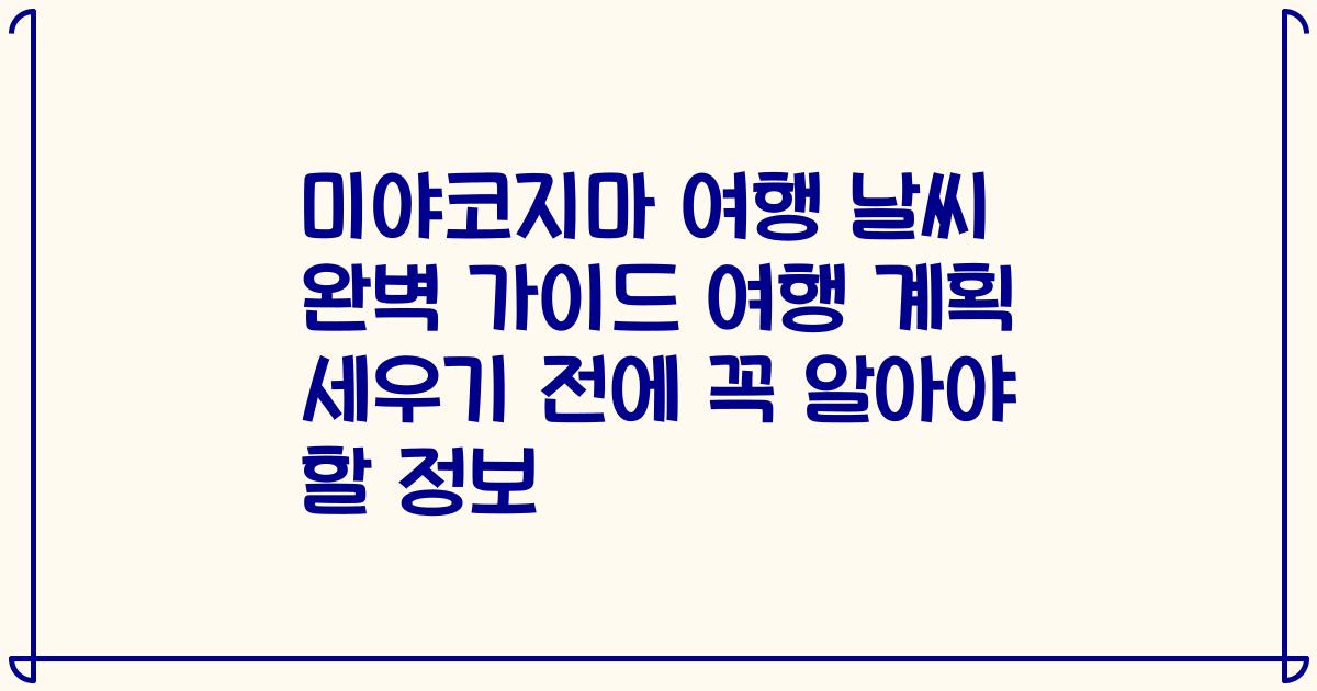 미야코지마 여행 날씨 완벽 가이드 여행 계획 세우기 전에 꼭 알아야 할 정보