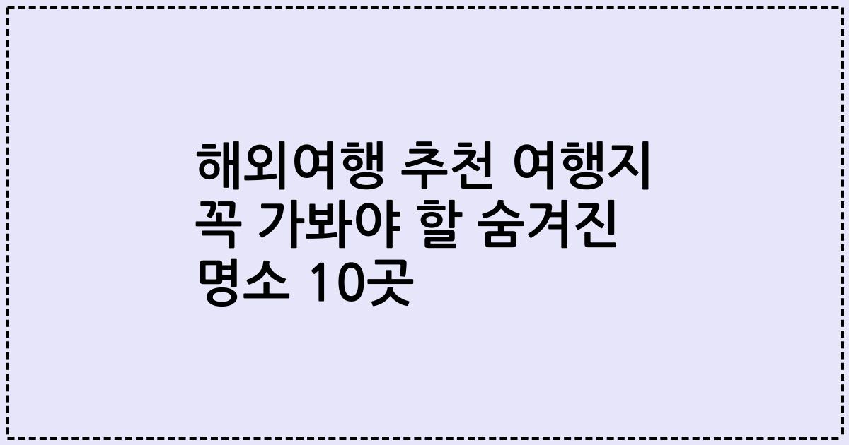 해외여행 추천 여행지 꼭 가봐야 할 숨겨진 명소 10곳