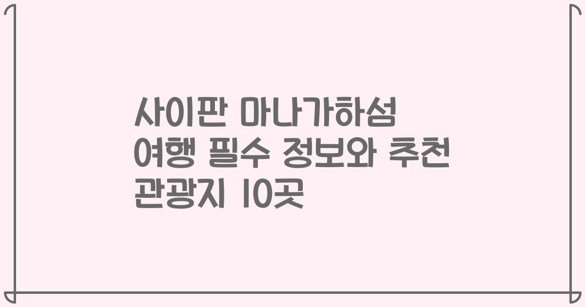 사이판 마나가하섬 여행 필수 정보와 추천 관광지 10곳
