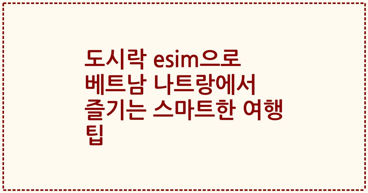 도시락 esim으로 베트남 나트랑에서 즐기는 스마트한 여행 팁