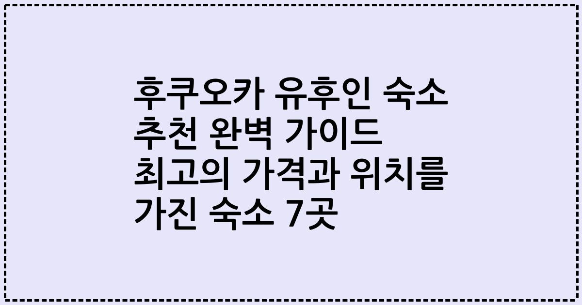 후쿠오카 유후인 숙소 추천 완벽 가이드 최고의 가격과 위치를 가진 숙소 7곳