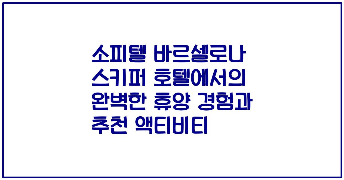 소피텔 바르셀로나 스키퍼 호텔에서의 완벽한 휴양 경험과 추천 액티비티