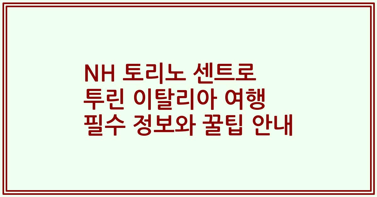 NH 토리노 센트로 투린 이탈리아 여행 필수 정보와 꿀팁 안내