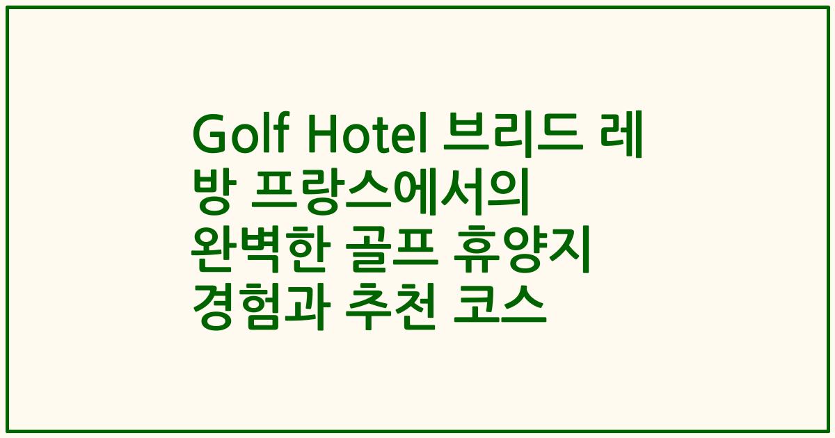 Golf Hotel 브리드 레 방 프랑스에서의 완벽한 골프 휴양지 경험과 추천 코스