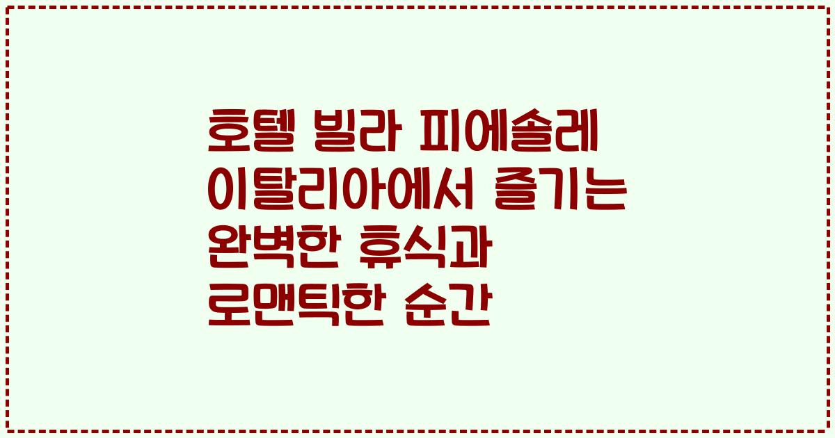 호텔 빌라 피에솔레 이탈리아에서 즐기는 완벽한 휴식과 로맨틱한 순간