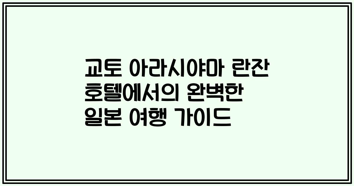 교토 아라시야마 란잔 호텔에서의 완벽한 일본 여행 가이드
