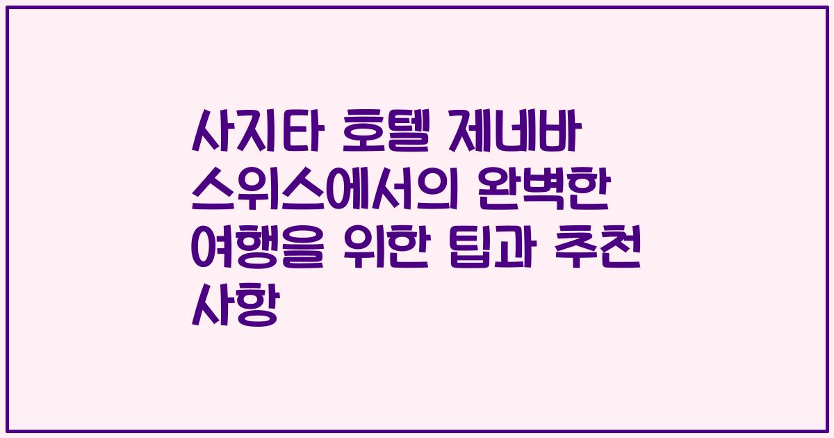 사지타 호텔 제네바 스위스에서의 완벽한 여행을 위한 팁과 추천 사항