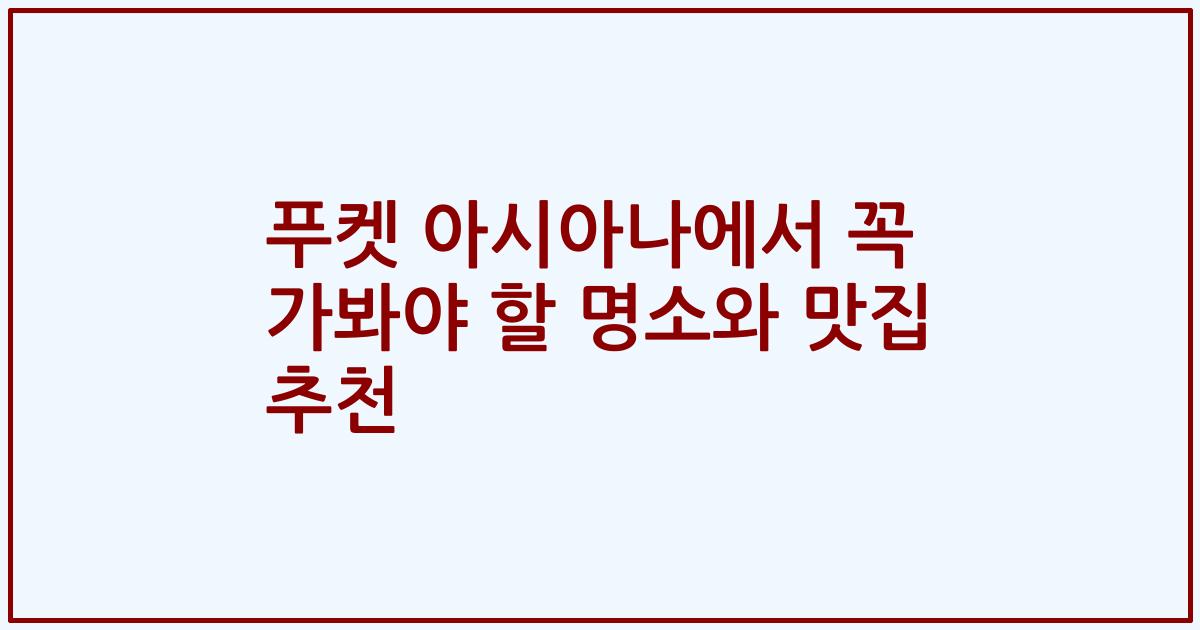 푸켓 아시아나에서 꼭 가봐야 할 명소와 맛집 추천