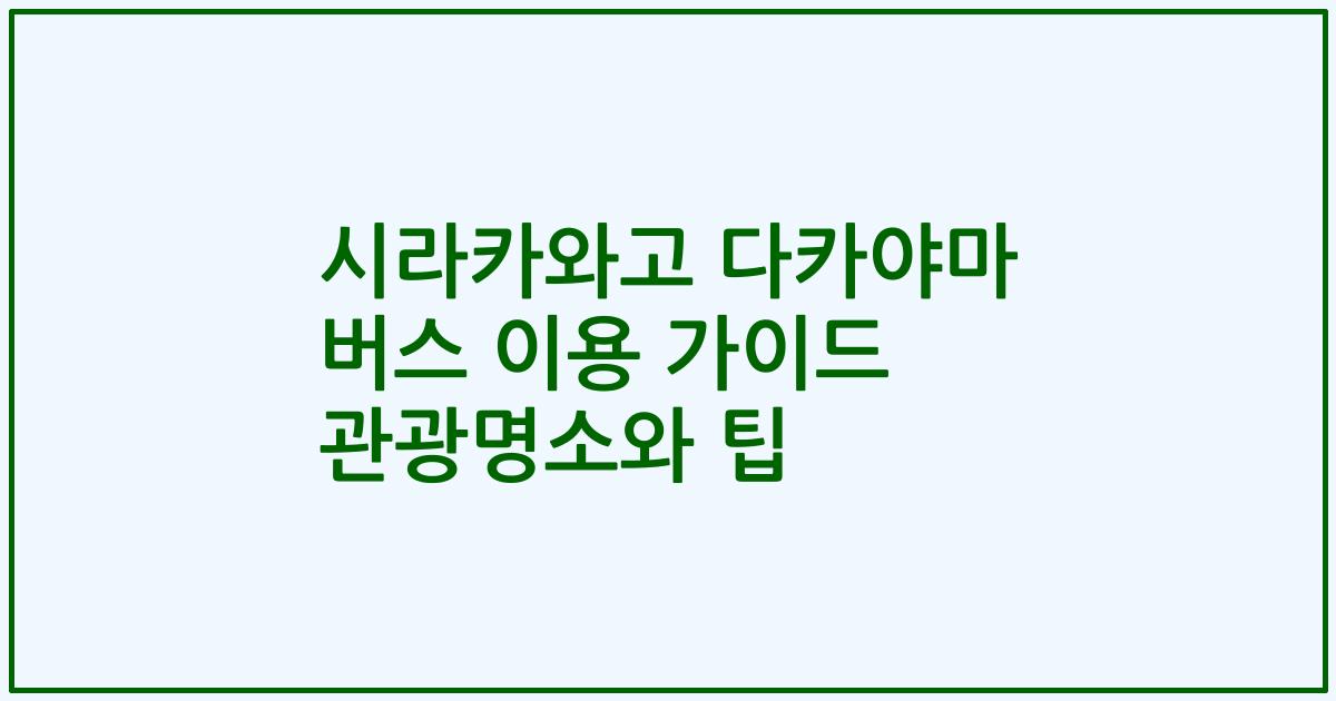 시라카와고 다카야마 버스 이용 가이드 관광명소와 팁