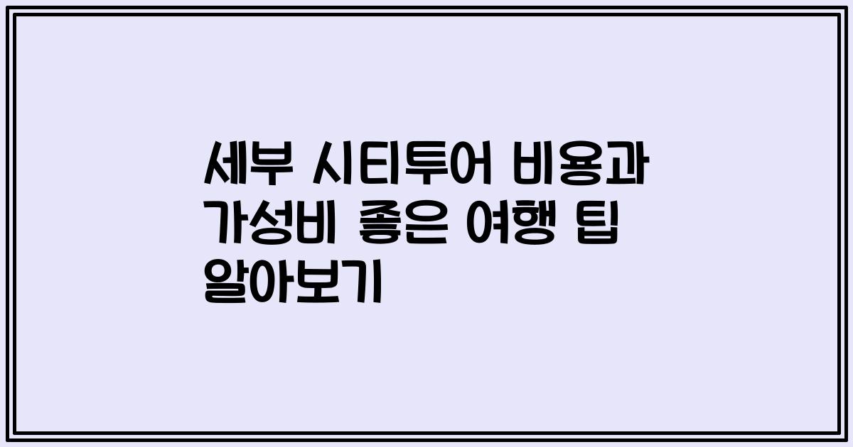 세부 시티투어 비용과 가성비 좋은 여행 팁 알아보기