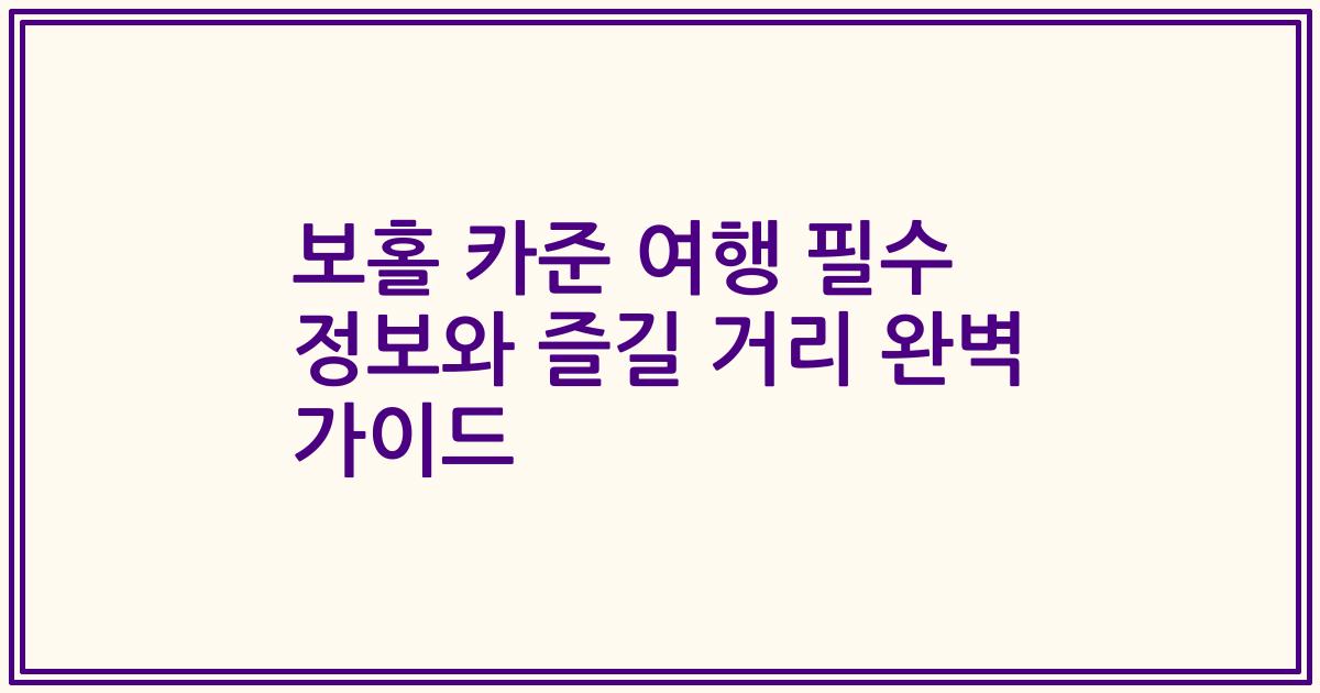 보홀 카준 여행 필수 정보와 즐길 거리 완벽 가이드