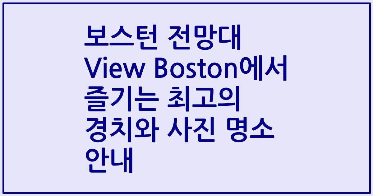 보스턴 전망대 View Boston에서 즐기는 최고의 경치와 사진 명소 안내