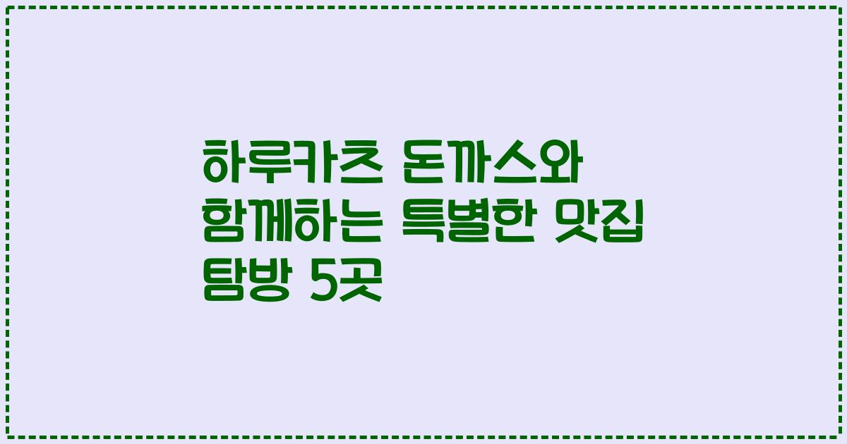 하루카츠 돈까스와 함께하는 특별한 맛집 탐방 5곳